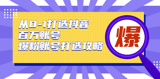 从0-1打造抖音百万账号-爆粉账号打造攻略-源码交流网