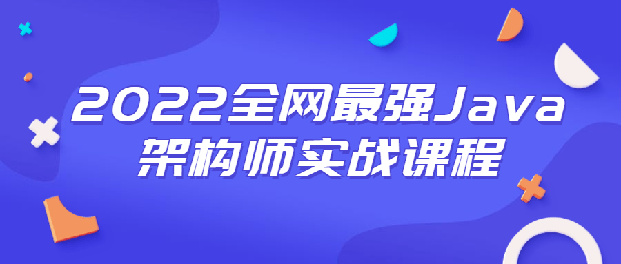 2022全网最强Java架构师实战课程-源码交流网