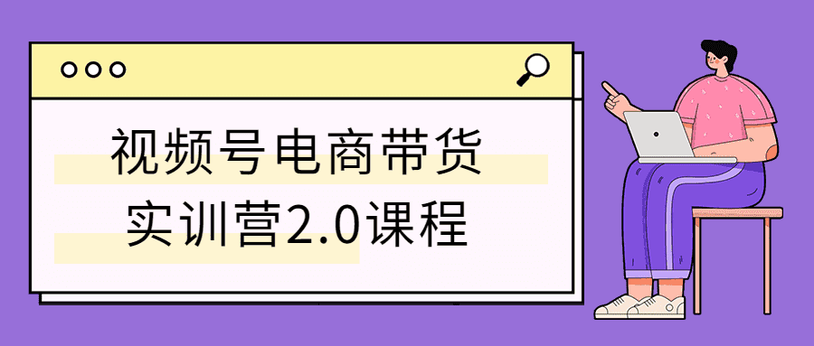 视频号电商带货实训营2.0课程-源码交流网