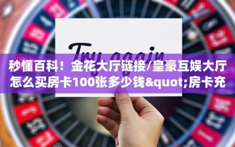 秒懂百科！金花大厅链接/皇豪互娱大厅怎么买房卡100张多少钱"房卡充值教程