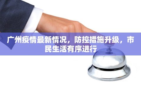 广州疫情最新情况，防控措施升级，市民生活有序进行