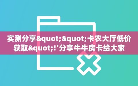 实测分享""卡农大厅低价获取"!’分享牛牛房卡给大家