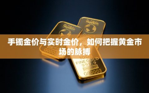手镯金价与实时金价，如何把握黄金市场的脉搏