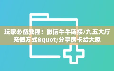 玩家必备教程！微信牛牛链接/九五大厅充值方式"分享房卡给大家