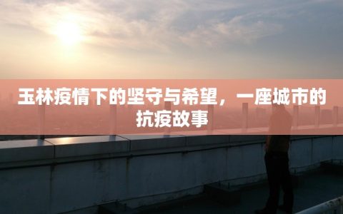 玉林疫情下的坚守与希望，一座城市的抗疫故事