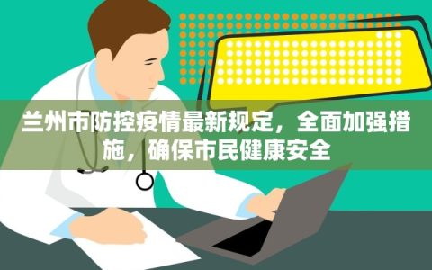 兰州市防控疫情最新规定，全面加强措施，确保市民健康安全
