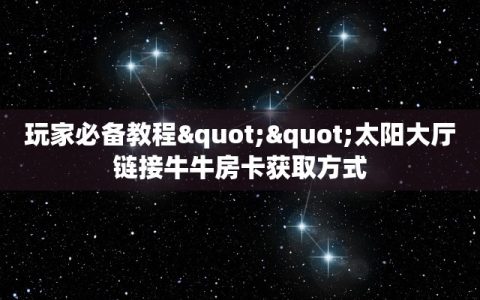 玩家必备教程""太阳大厅链接牛牛房卡获取方式