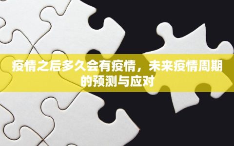 疫情之后多久会有疫情，未来疫情周期的预测与应对