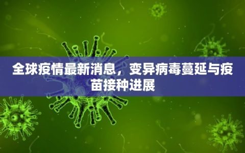 全球疫情最新消息，变异病毒蔓延与疫苗接种进展