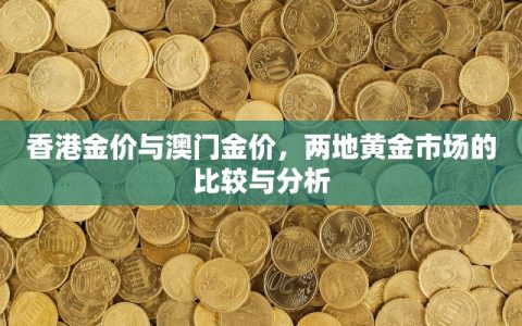 香港金价与澳门金价，两地黄金市场的比较与分析
